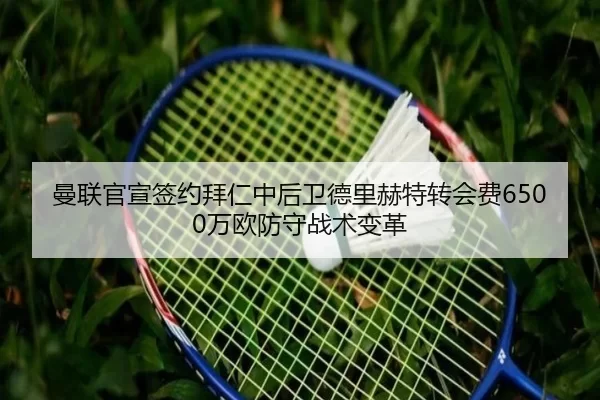 曼联官宣签约拜仁中后卫德里赫特转会费6500万欧防守战术变革